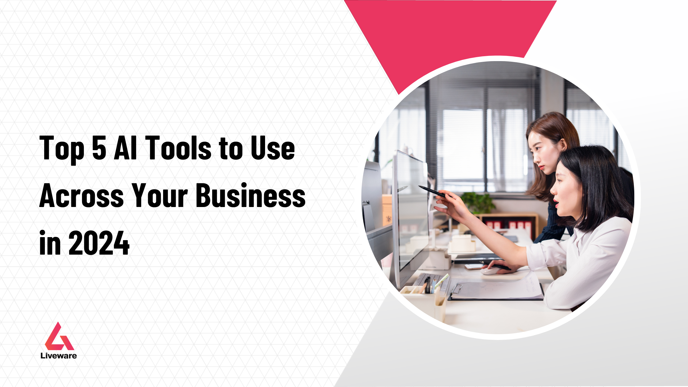 Top 5 AI Tools To Use Across Your Business In 2024 Liveware Labs   Blog Article Template21 1 